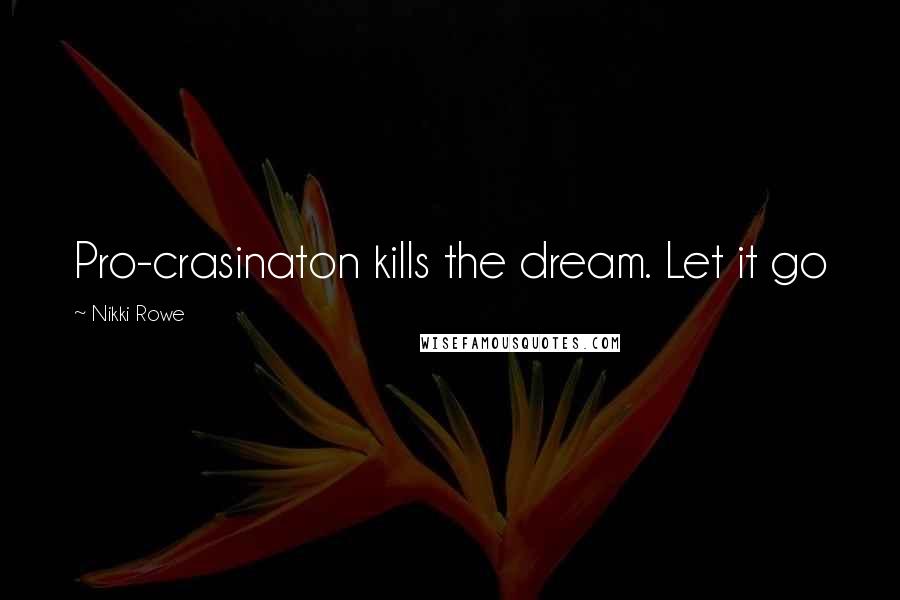 Nikki Rowe Quotes: Pro-crasinaton kills the dream. Let it go