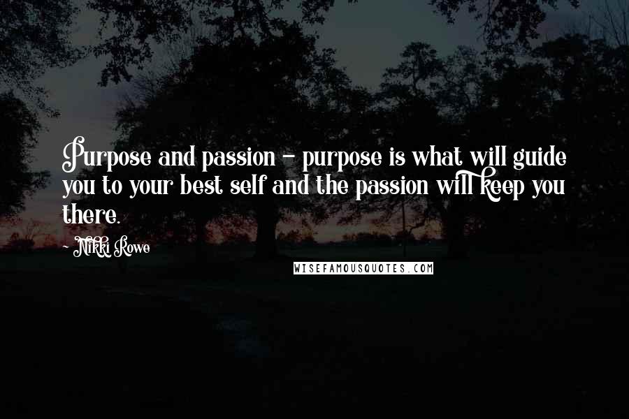 Nikki Rowe Quotes: Purpose and passion - purpose is what will guide you to your best self and the passion will keep you there.