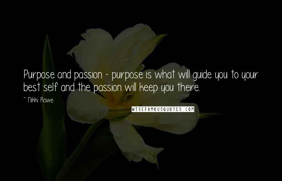 Nikki Rowe Quotes: Purpose and passion - purpose is what will guide you to your best self and the passion will keep you there.