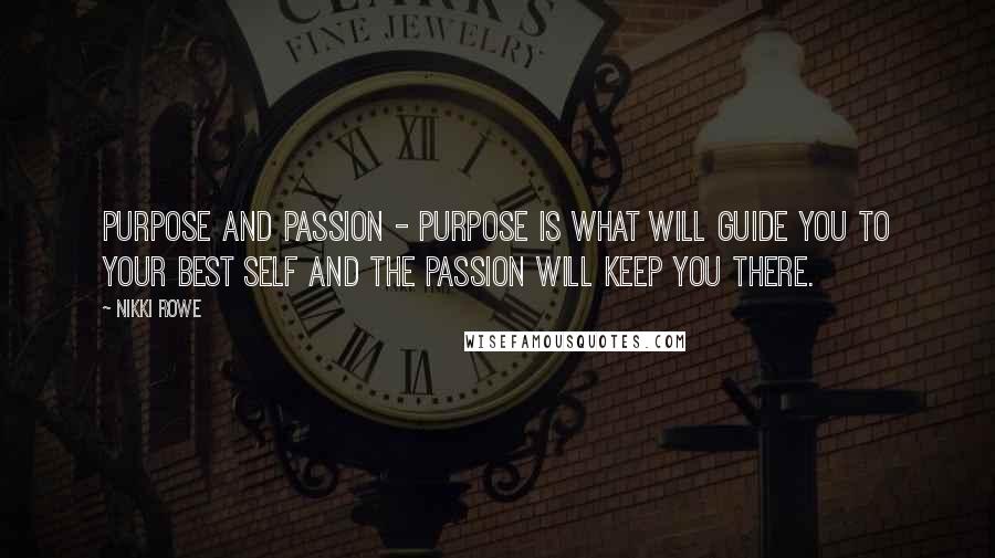 Nikki Rowe Quotes: Purpose and passion - purpose is what will guide you to your best self and the passion will keep you there.