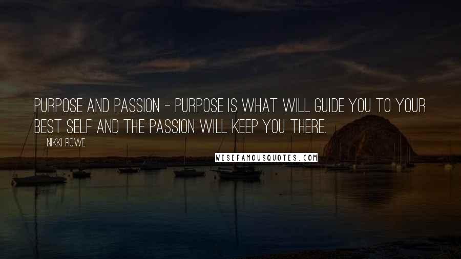 Nikki Rowe Quotes: Purpose and passion - purpose is what will guide you to your best self and the passion will keep you there.