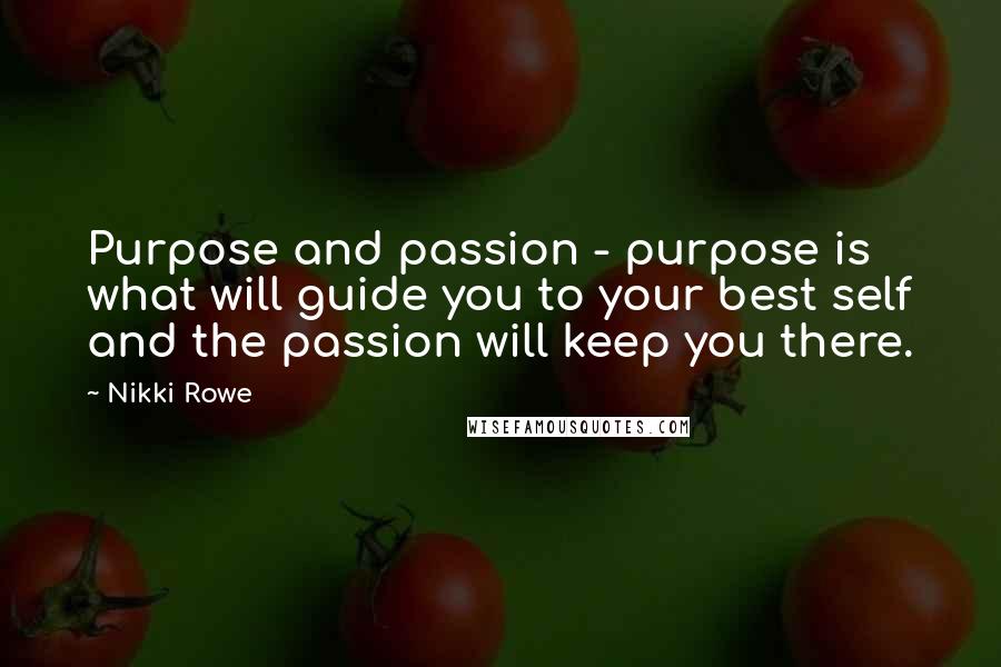 Nikki Rowe Quotes: Purpose and passion - purpose is what will guide you to your best self and the passion will keep you there.