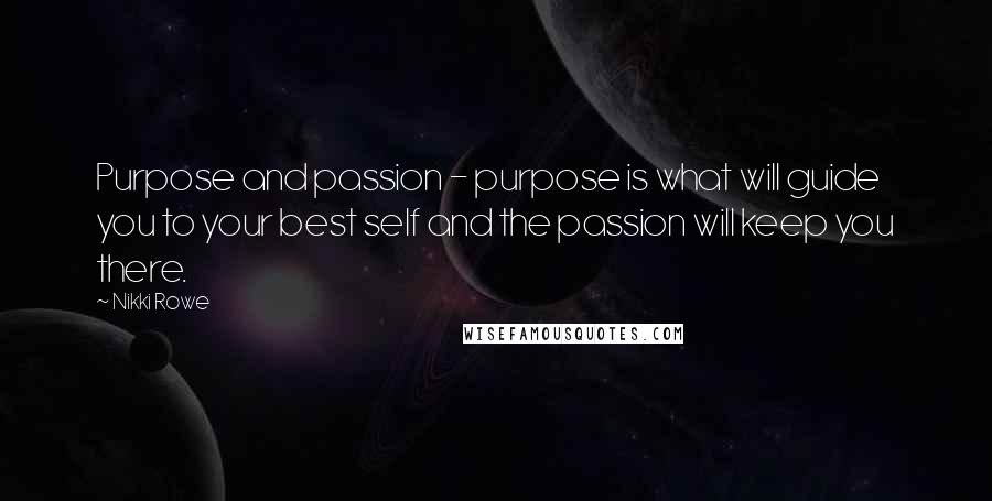 Nikki Rowe Quotes: Purpose and passion - purpose is what will guide you to your best self and the passion will keep you there.