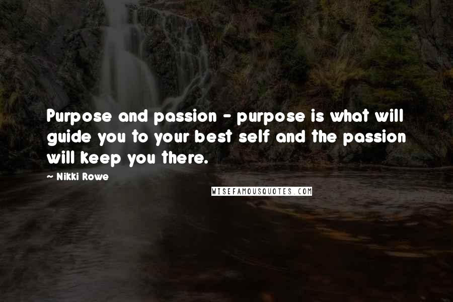 Nikki Rowe Quotes: Purpose and passion - purpose is what will guide you to your best self and the passion will keep you there.