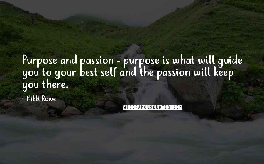 Nikki Rowe Quotes: Purpose and passion - purpose is what will guide you to your best self and the passion will keep you there.