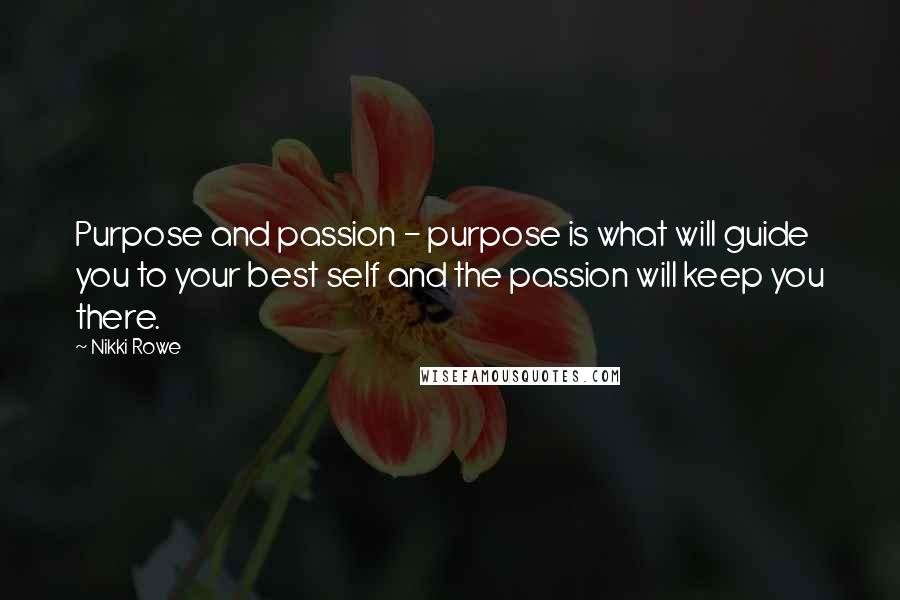 Nikki Rowe Quotes: Purpose and passion - purpose is what will guide you to your best self and the passion will keep you there.