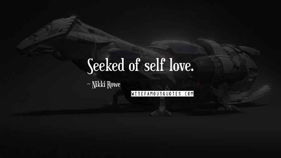 Nikki Rowe Quotes: Seeked of self love.