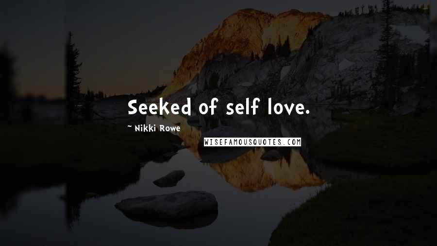 Nikki Rowe Quotes: Seeked of self love.