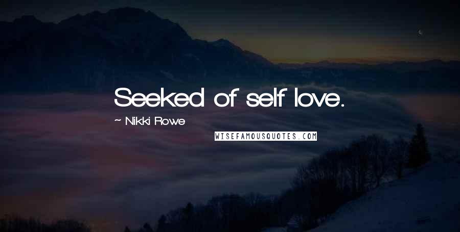 Nikki Rowe Quotes: Seeked of self love.