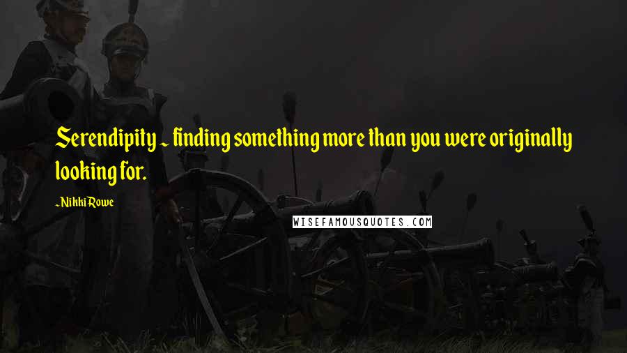 Nikki Rowe Quotes: Serendipity ~ finding something more than you were originally looking for.