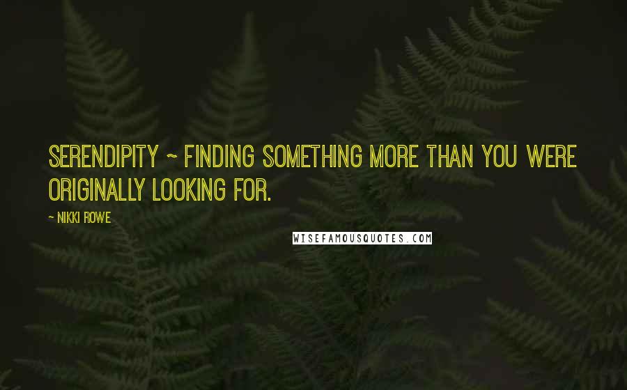 Nikki Rowe Quotes: Serendipity ~ finding something more than you were originally looking for.