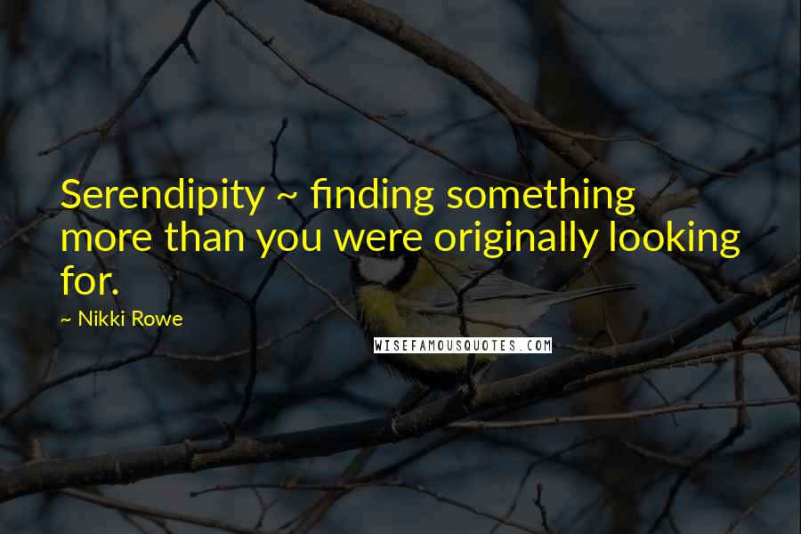 Nikki Rowe Quotes: Serendipity ~ finding something more than you were originally looking for.