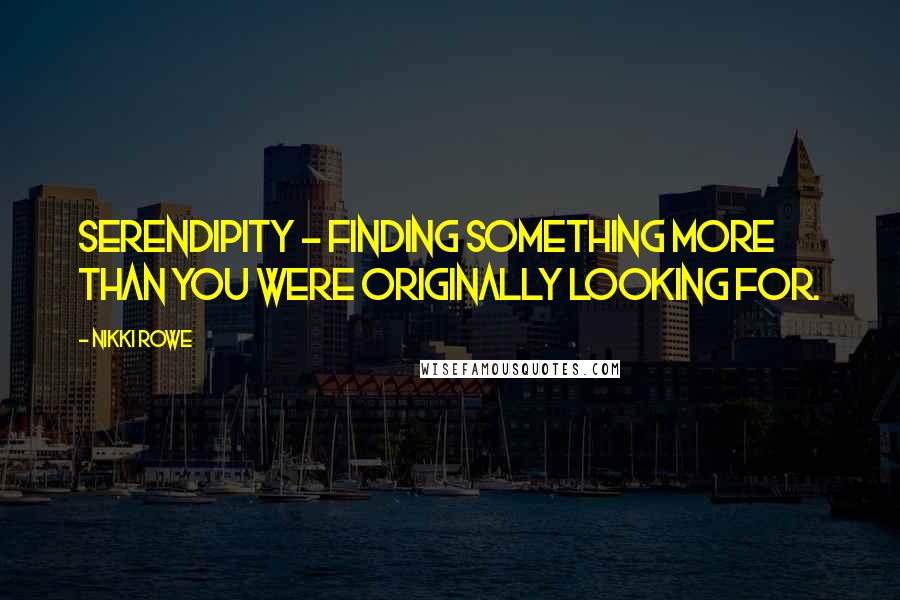Nikki Rowe Quotes: Serendipity ~ finding something more than you were originally looking for.