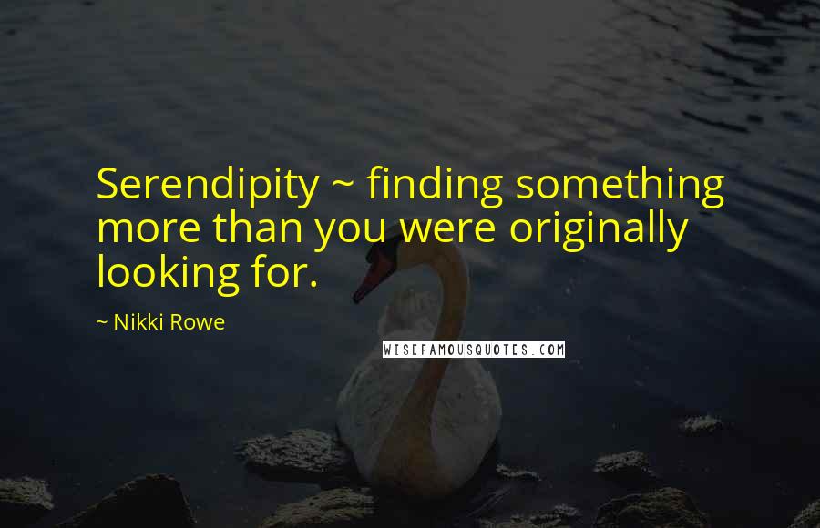 Nikki Rowe Quotes: Serendipity ~ finding something more than you were originally looking for.