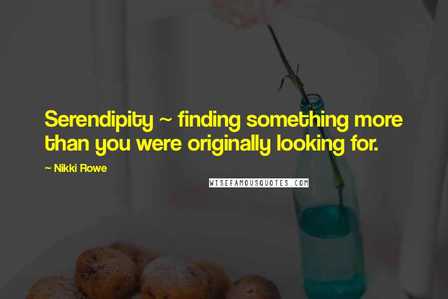 Nikki Rowe Quotes: Serendipity ~ finding something more than you were originally looking for.