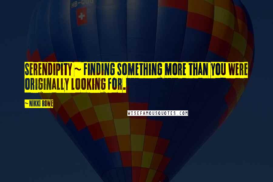 Nikki Rowe Quotes: Serendipity ~ finding something more than you were originally looking for.