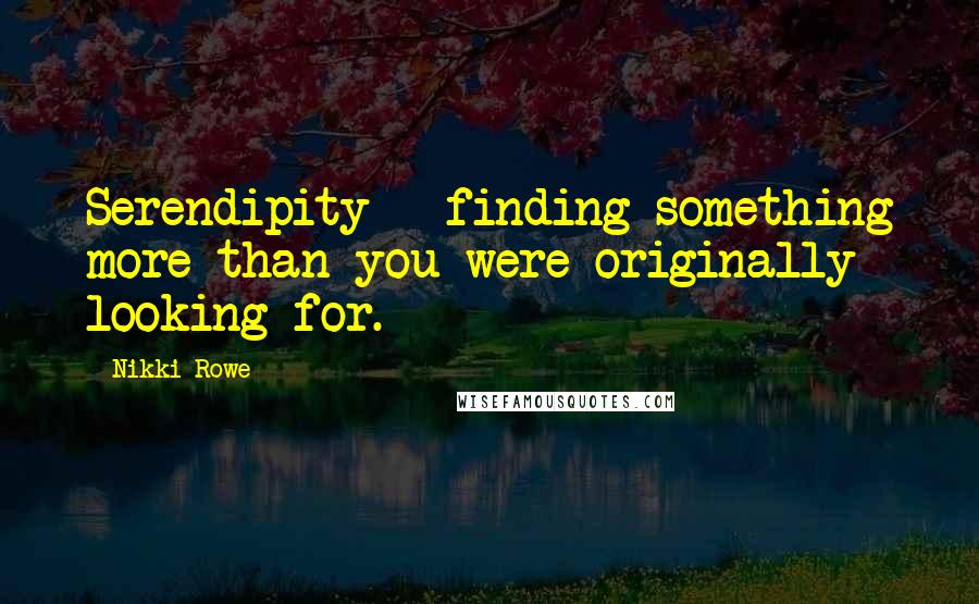 Nikki Rowe Quotes: Serendipity ~ finding something more than you were originally looking for.