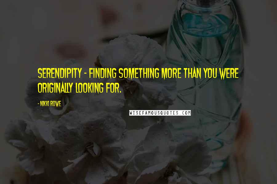 Nikki Rowe Quotes: Serendipity ~ finding something more than you were originally looking for.