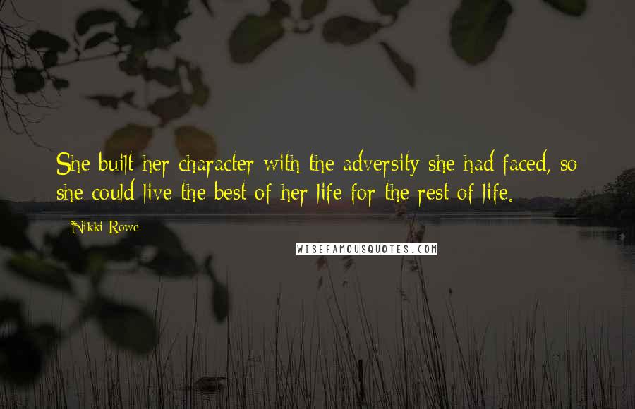 Nikki Rowe Quotes: She built her character with the adversity she had faced, so she could live the best of her life for the rest of life.