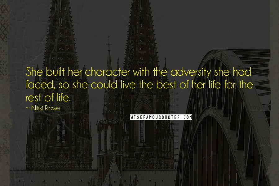 Nikki Rowe Quotes: She built her character with the adversity she had faced, so she could live the best of her life for the rest of life.