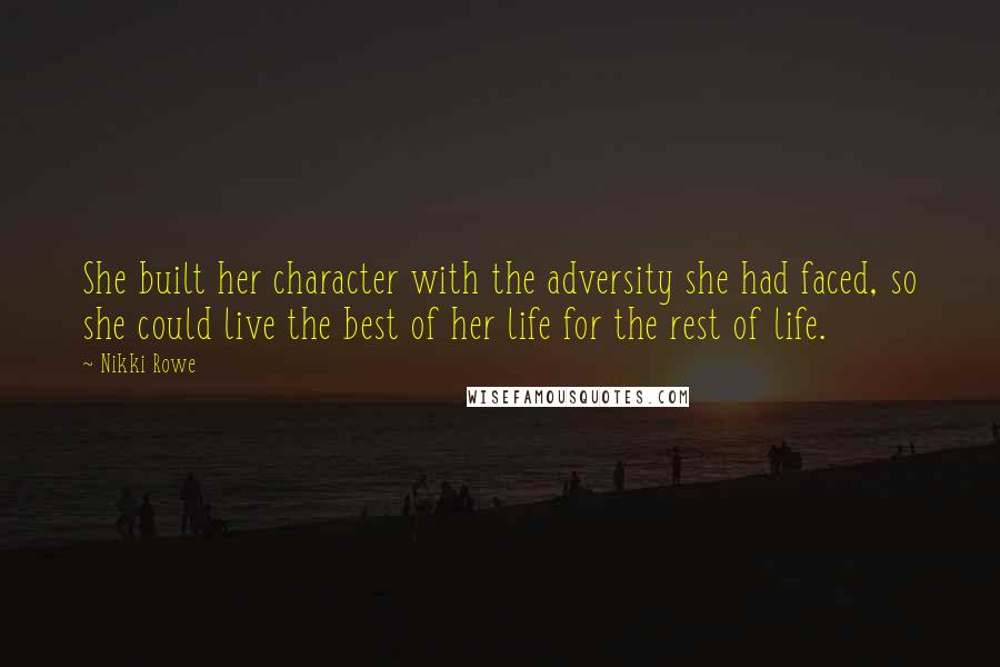 Nikki Rowe Quotes: She built her character with the adversity she had faced, so she could live the best of her life for the rest of life.