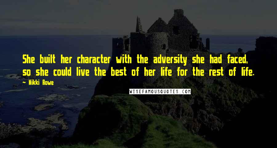 Nikki Rowe Quotes: She built her character with the adversity she had faced, so she could live the best of her life for the rest of life.