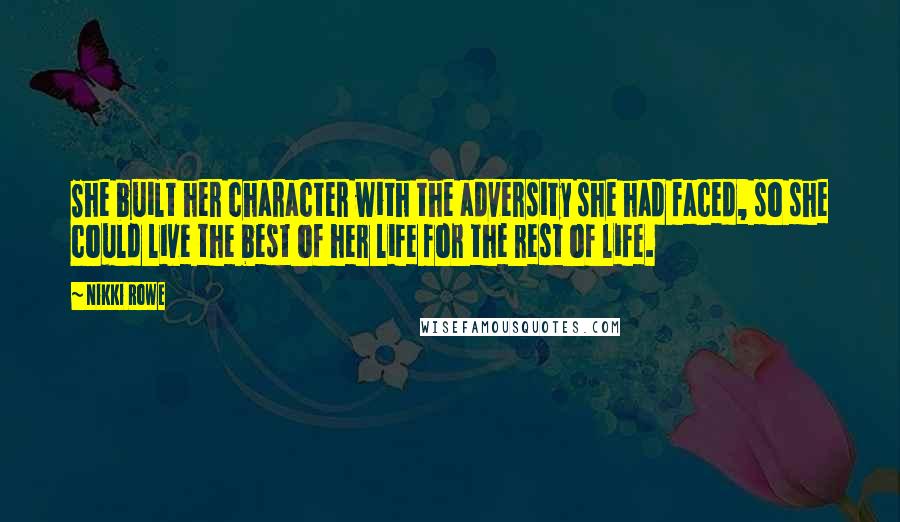 Nikki Rowe Quotes: She built her character with the adversity she had faced, so she could live the best of her life for the rest of life.