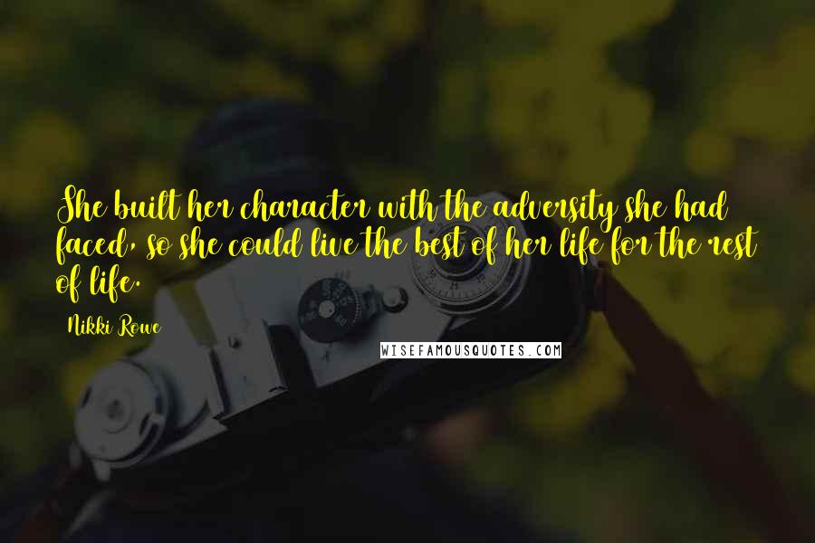 Nikki Rowe Quotes: She built her character with the adversity she had faced, so she could live the best of her life for the rest of life.