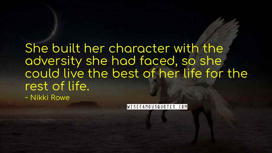 Nikki Rowe Quotes: She built her character with the adversity she had faced, so she could live the best of her life for the rest of life.