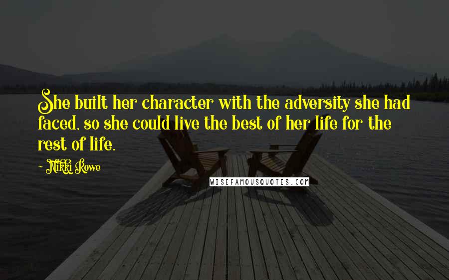 Nikki Rowe Quotes: She built her character with the adversity she had faced, so she could live the best of her life for the rest of life.