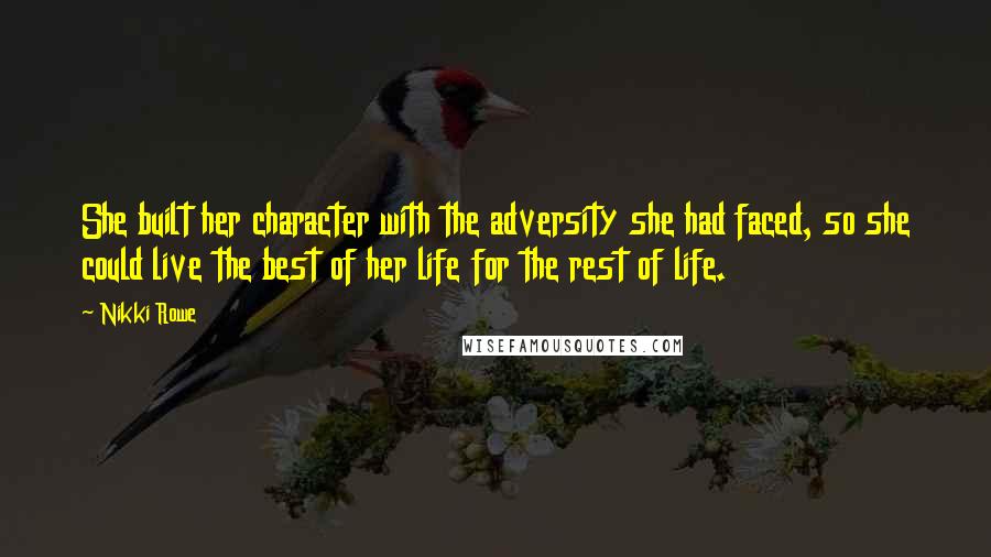 Nikki Rowe Quotes: She built her character with the adversity she had faced, so she could live the best of her life for the rest of life.