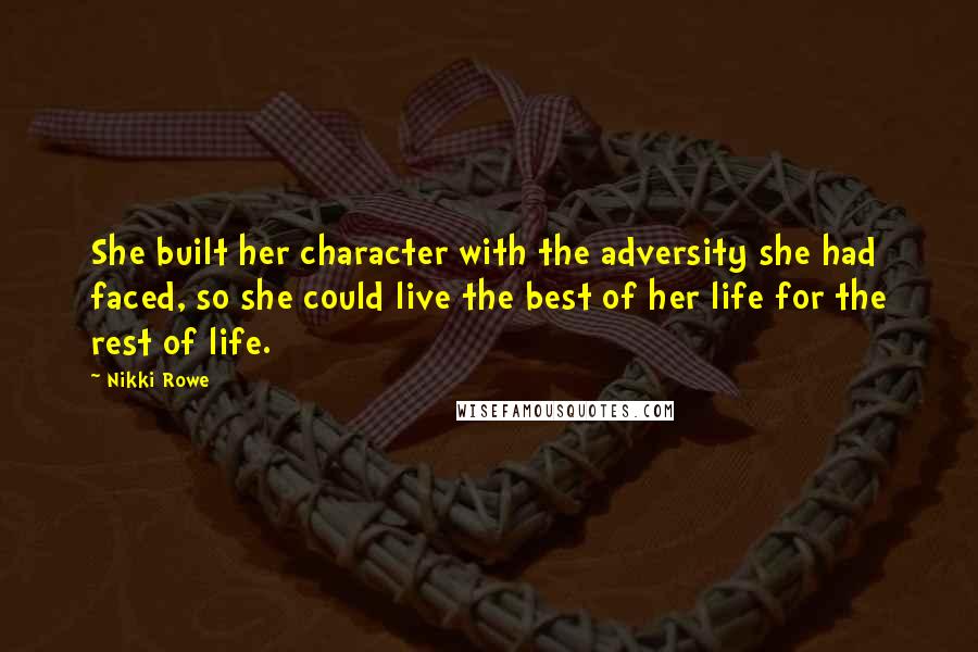 Nikki Rowe Quotes: She built her character with the adversity she had faced, so she could live the best of her life for the rest of life.