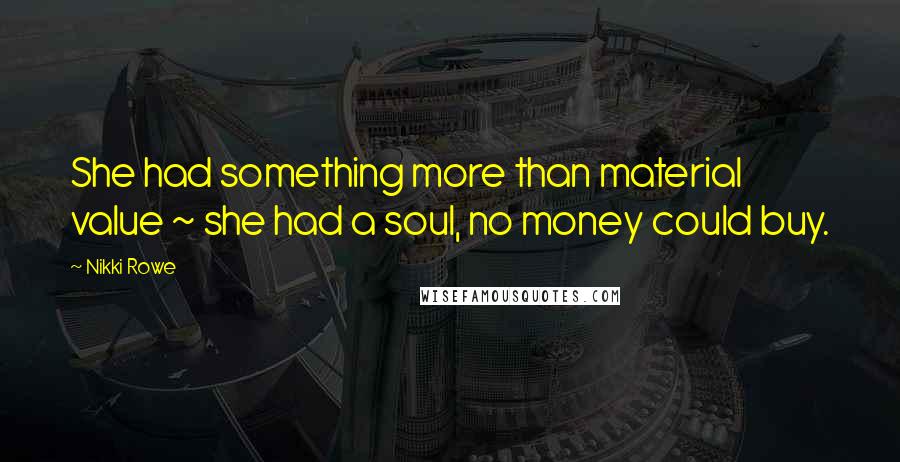 Nikki Rowe Quotes: She had something more than material value ~ she had a soul, no money could buy.