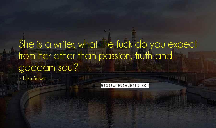 Nikki Rowe Quotes: She is a writer, what the fuck do you expect from her other than passion, truth and goddam soul?