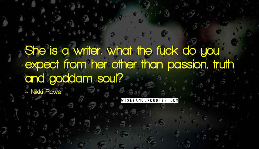 Nikki Rowe Quotes: She is a writer, what the fuck do you expect from her other than passion, truth and goddam soul?