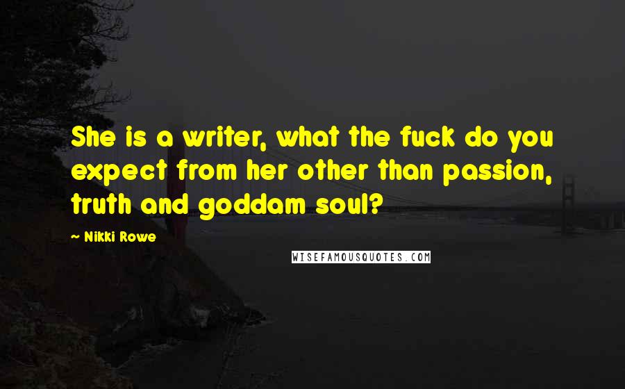 Nikki Rowe Quotes: She is a writer, what the fuck do you expect from her other than passion, truth and goddam soul?