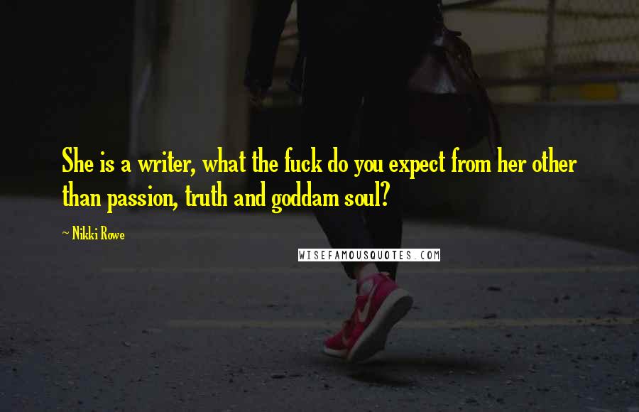 Nikki Rowe Quotes: She is a writer, what the fuck do you expect from her other than passion, truth and goddam soul?