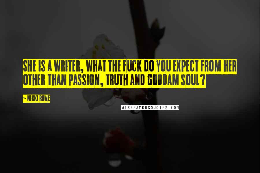 Nikki Rowe Quotes: She is a writer, what the fuck do you expect from her other than passion, truth and goddam soul?