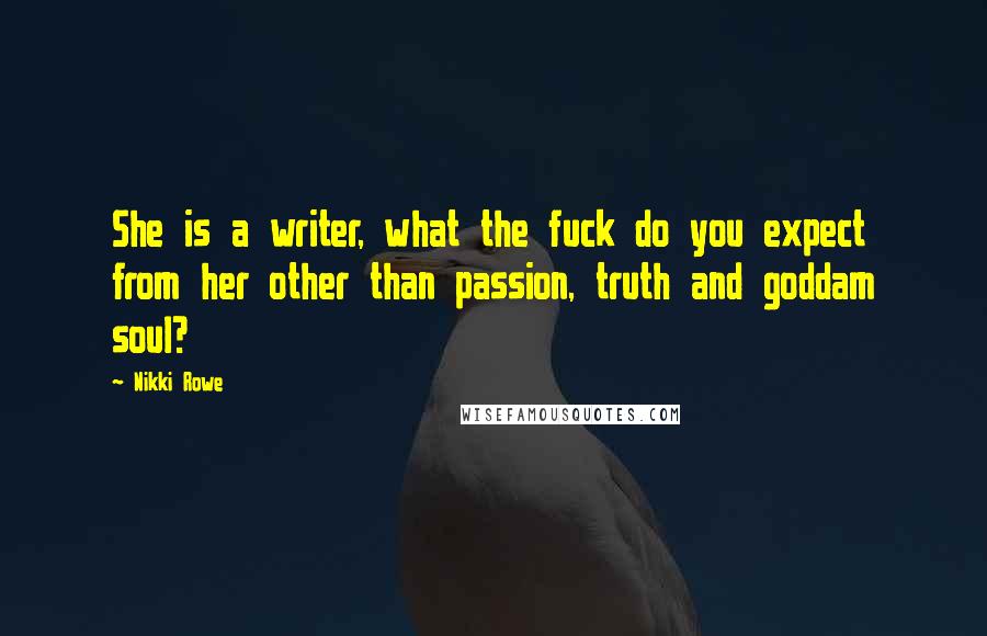 Nikki Rowe Quotes: She is a writer, what the fuck do you expect from her other than passion, truth and goddam soul?