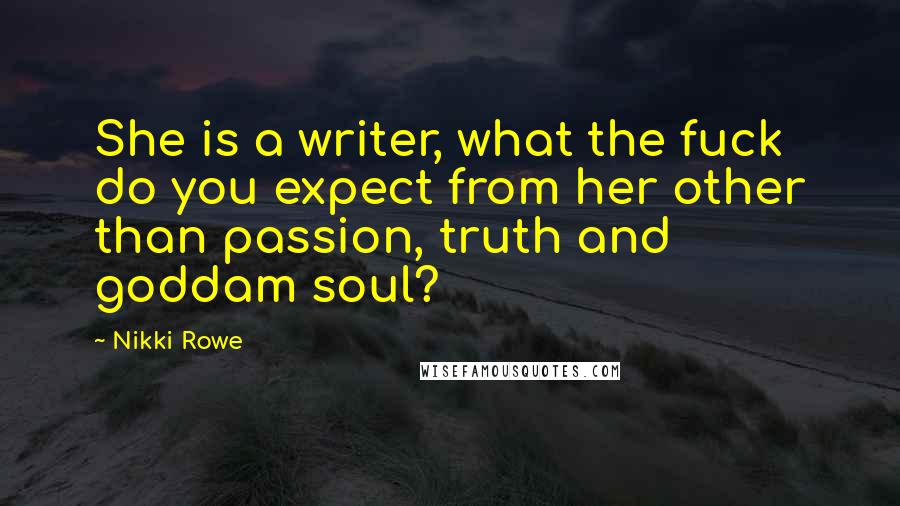 Nikki Rowe Quotes: She is a writer, what the fuck do you expect from her other than passion, truth and goddam soul?