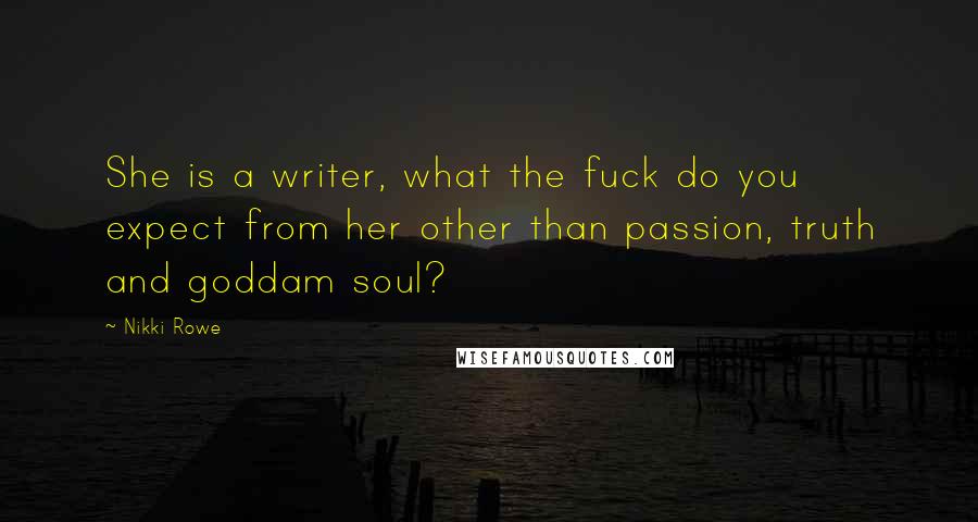 Nikki Rowe Quotes: She is a writer, what the fuck do you expect from her other than passion, truth and goddam soul?