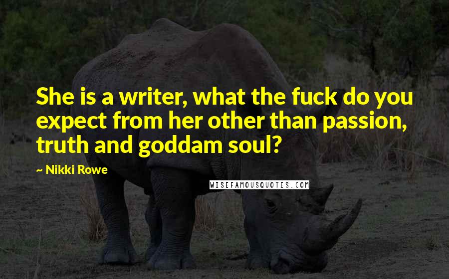 Nikki Rowe Quotes: She is a writer, what the fuck do you expect from her other than passion, truth and goddam soul?