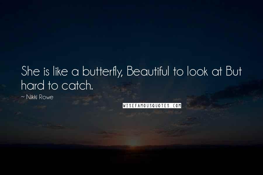 Nikki Rowe Quotes: She is like a butterfly, Beautiful to look at But hard to catch.