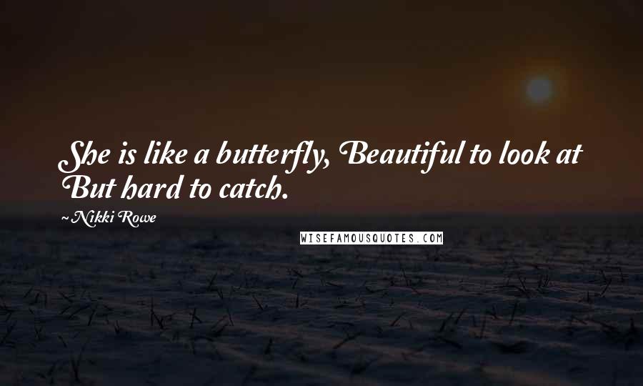 Nikki Rowe Quotes: She is like a butterfly, Beautiful to look at But hard to catch.