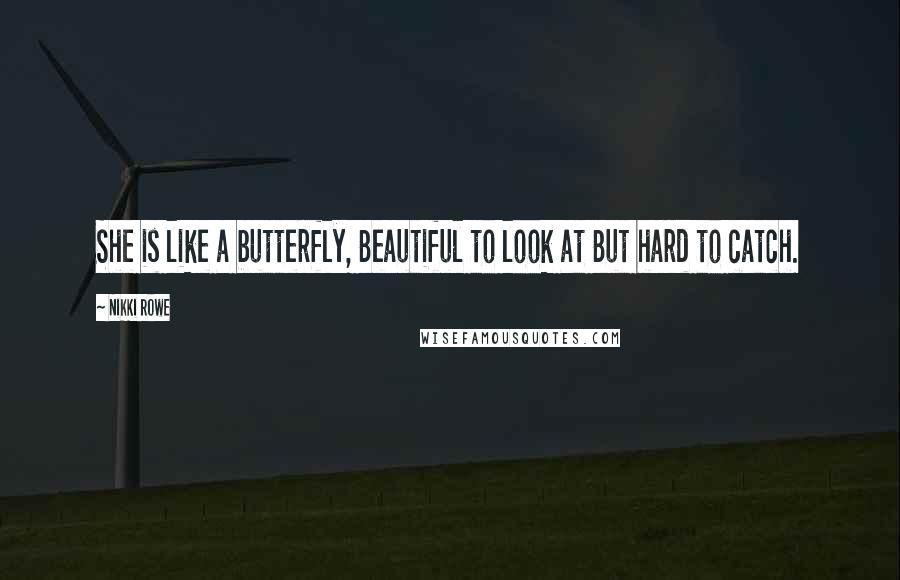 Nikki Rowe Quotes: She is like a butterfly, Beautiful to look at But hard to catch.