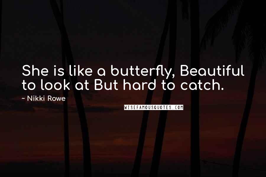 Nikki Rowe Quotes: She is like a butterfly, Beautiful to look at But hard to catch.