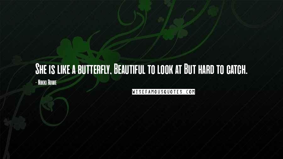 Nikki Rowe Quotes: She is like a butterfly, Beautiful to look at But hard to catch.