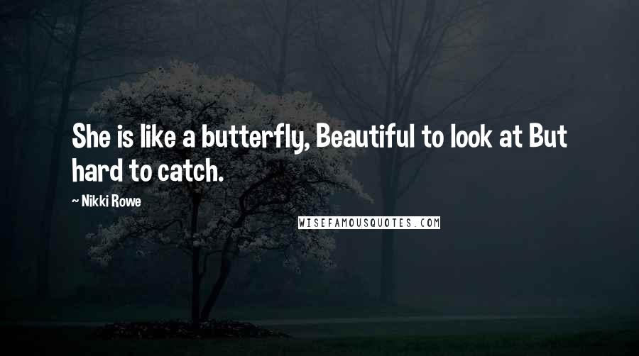 Nikki Rowe Quotes: She is like a butterfly, Beautiful to look at But hard to catch.