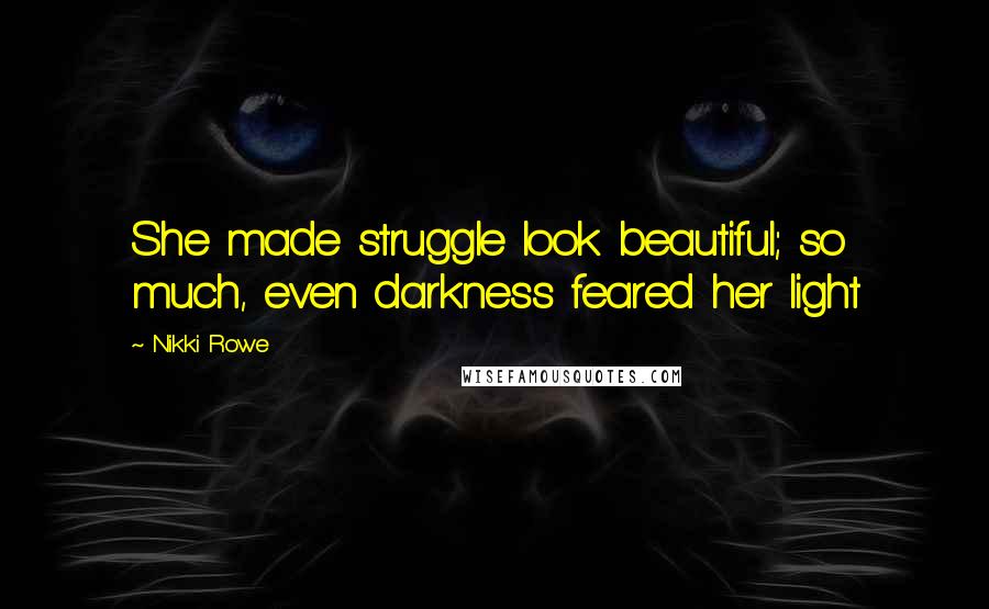 Nikki Rowe Quotes: She made struggle look beautiful; so much, even darkness feared her light