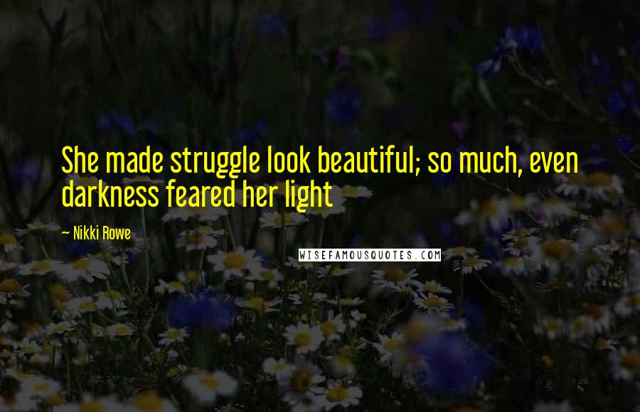 Nikki Rowe Quotes: She made struggle look beautiful; so much, even darkness feared her light